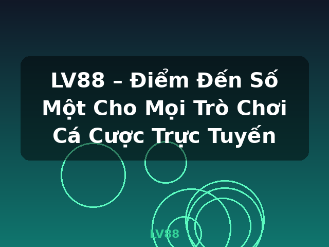 LV88 – Điểm Đến Số Một Cho Mọi Trò Chơi Cá Cược Trực Tuyến - LV88