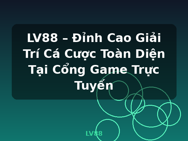 LV88 – Đỉnh Cao Giải Trí Cá Cược Toàn Diện Tại Cổng Game Trực Tuyến - LV88