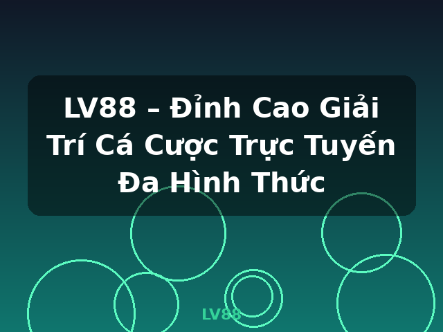 LV88 – Đỉnh Cao Giải Trí Cá Cược Trực Tuyến Đa Hình Thức - LV88