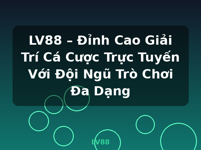 LV88 – Đỉnh Cao Giải Trí Cá Cược Trực Tuyến Với Đội Ngũ Trò Chơi Đa Dạng - LV88