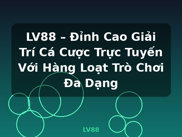LV88 – Đỉnh Cao Giải Trí Cá Cược Trực Tuyến Với Hàng Loạt Trò Chơi Đa Dạng - LV88