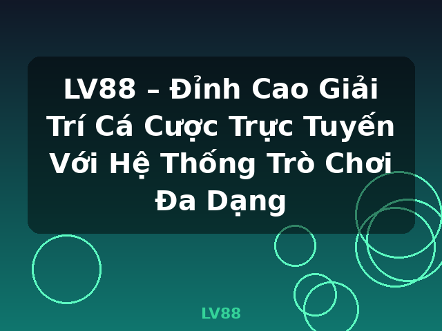 LV88 – Đỉnh Cao Giải Trí Cá Cược Trực Tuyến Với Hệ Thống Trò Chơi Đa Dạng - LV88