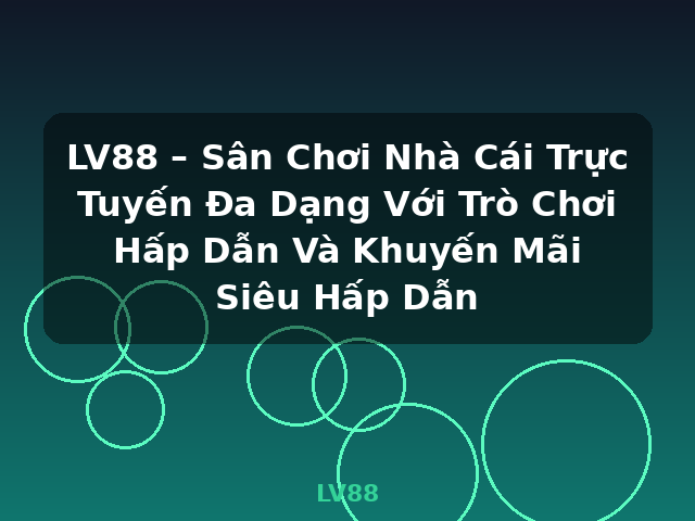 LV88 – Sân Chơi Nhà Cái Trực Tuyến Đa Dạng Với Trò Chơi Hấp Dẫn Và Khuyến Mãi Siêu Hấp Dẫn - LV88