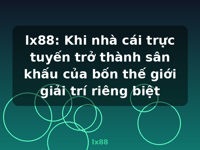 lx88: Khi nhà cái trực tuyến trở thành sân khấu của bốn thế giới giải trí riêng biệt - lx88 lx88: Khi nhà cái trực tuyến trở thành sân khấu của bốn thế giới giải trí riêng biệt - lx88