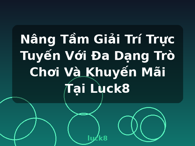 Nâng Tầm Giải Trí Trực Tuyến Với Đa Dạng Trò Chơi Và Khuyến Mãi Tại Luck8 - luck8