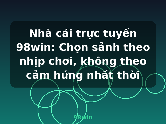 Nhà cái trực tuyến 98win: Chọn sảnh theo nhịp chơi, không theo cảm hứng nhất thời - 98win Nhà cái trực tuyến 98win: Chọn sảnh theo nhịp chơi, không theo cảm hứng nhất thời - 98win