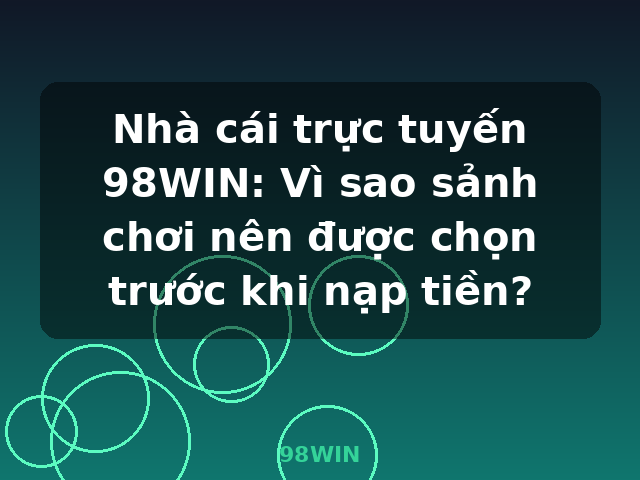 Nhà cái trực tuyến 98WIN: Vì sao sảnh chơi nên được chọn trước khi nạp tiền? - 98WIN