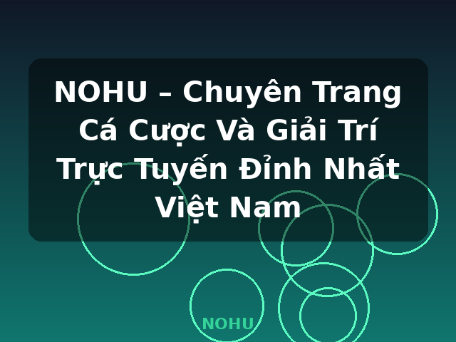 NOHU – Chuyên Trang Cá Cược Và Giải Trí Trực Tuyến Đỉnh Nhất Việt Nam - NOHU