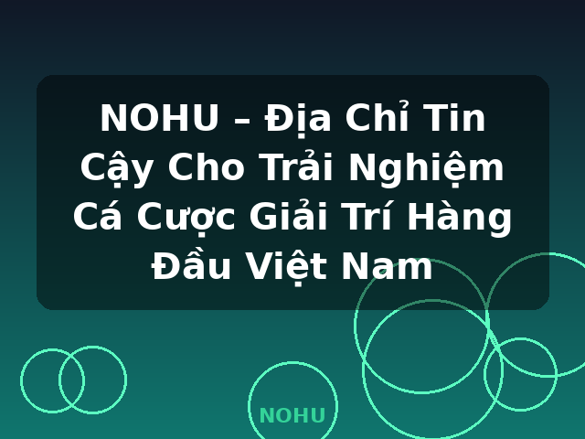 NOHU – Địa Chỉ Tin Cậy Cho Trải Nghiệm Cá Cược Giải Trí Hàng Đầu Việt Nam - NOHU