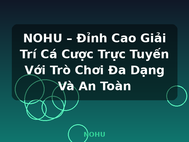 NOHU – Đỉnh Cao Giải Trí Cá Cược Trực Tuyến Với Trò Chơi Đa Dạng Và An Toàn - NOHU