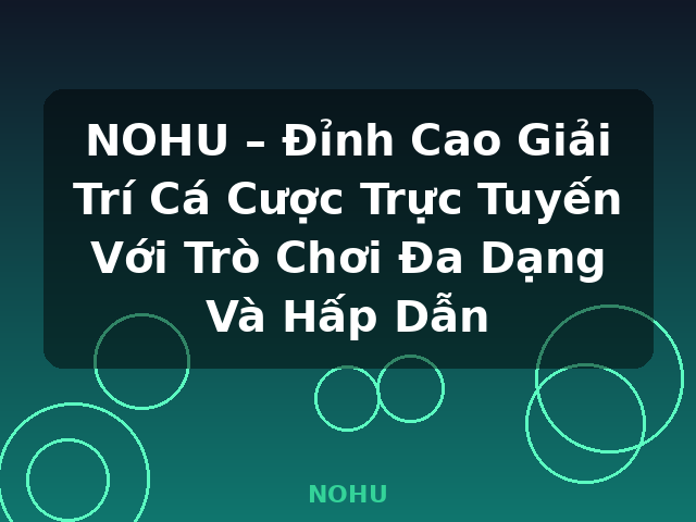 NOHU – Đỉnh Cao Giải Trí Cá Cược Trực Tuyến Với Trò Chơi Đa Dạng Và Hấp Dẫn - NOHU NOHU – Đỉnh Cao Giải Trí Cá Cược Trực Tuyến Với Trò Chơi Đa Dạng Và Hấp Dẫn - NOHU
