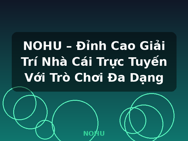 NOHU – Đỉnh Cao Giải Trí Nhà Cái Trực Tuyến Với Trò Chơi Đa Dạng - NOHU