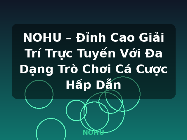 NOHU – Đỉnh Cao Giải Trí Trực Tuyến Với Đa Dạng Trò Chơi Cá Cược Hấp Dẫn - NOHU NOHU – Đỉnh Cao Giải Trí Trực Tuyến Với Đa Dạng Trò Chơi Cá Cược Hấp Dẫn - NOHU