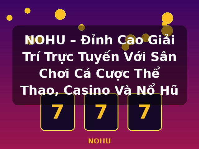 NOHU – Đỉnh Cao Giải Trí Trực Tuyến Với Sân Chơi Cá Cược Thể Thao, Casino Và Nổ Hũ - NOHU