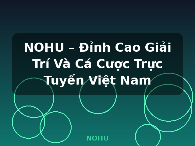 NOHU – Đỉnh Cao Giải Trí Và Cá Cược Trực Tuyến Việt Nam - NOHU