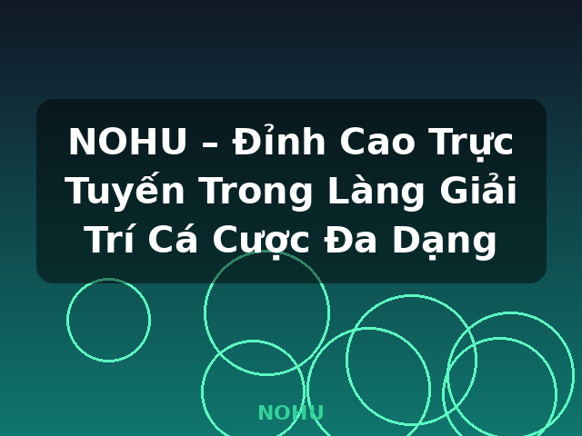 NOHU – Đỉnh Cao Trực Tuyến Trong Làng Giải Trí Cá Cược Đa Dạng - NOHU