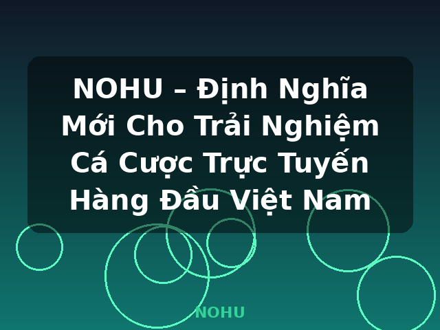NOHU – Định Nghĩa Mới Cho Trải Nghiệm Cá Cược Trực Tuyến Hàng Đầu Việt Nam - NOHU