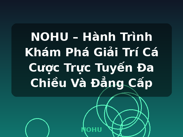NOHU – Hành Trình Khám Phá Giải Trí Cá Cược Trực Tuyến Đa Chiều Và Đẳng Cấp - NOHU