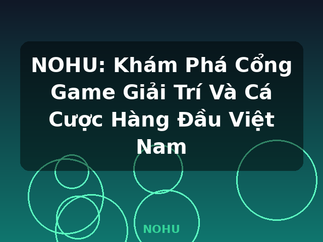 NOHU: Khám Phá Cổng Game Giải Trí Và Cá Cược Hàng Đầu Việt Nam - NOHU