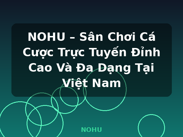 NOHU – Sân Chơi Cá Cược Trực Tuyến Đỉnh Cao Và Đa Dạng Tại Việt Nam - NOHU