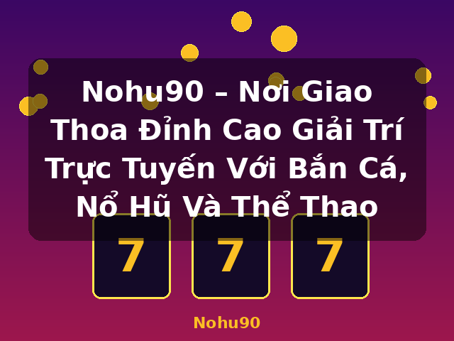 Nohu90 – Nơi Giao Thoa Đỉnh Cao Giải Trí Trực Tuyến Với Bắn Cá, Nổ Hũ Và Thể Thao - Nohu90