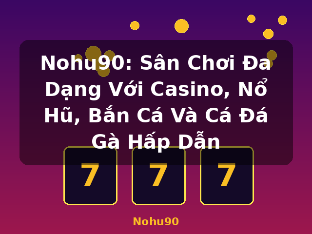 Nohu90: Sân Chơi Đa Dạng Với Casino, Nổ Hũ, Bắn Cá Và Cá Đá Gà Hấp Dẫn - Nohu90 Nohu90: Sân Chơi Đa Dạng Với Casino, Nổ Hũ, Bắn Cá Và Cá Đá Gà Hấp Dẫn - Nohu90