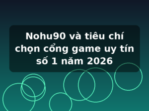 Nohu90 và tiêu chí chọn cổng game uy tín số 1 năm 2026