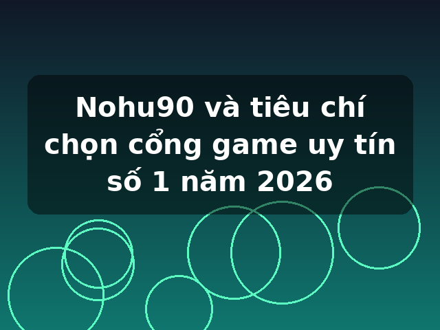 Nohu90 và tiêu chí chọn cổng game uy tín số 1 năm 2026