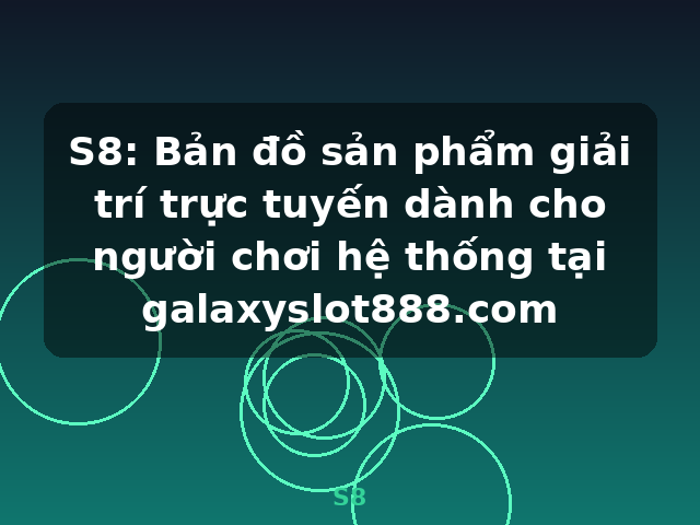 S8: Bản đồ sản phẩm giải trí trực tuyến dành cho người chơi hệ thống tại galaxyslot888.com - S8