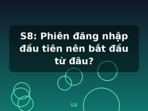 S8: Phiên đăng nhập đầu tiên nên bắt đầu từ đâu? - S8