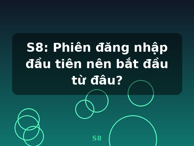 S8: Phiên đăng nhập đầu tiên nên bắt đầu từ đâu? - S8 S8: Phiên đăng nhập đầu tiên nên bắt đầu từ đâu? - S8