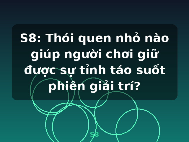 S8: Thói quen nhỏ nào giúp người chơi giữ được sự tỉnh táo suốt phiên giải trí? - S8 S8: Thói quen nhỏ nào giúp người chơi giữ được sự tỉnh táo suốt phiên giải trí? - S8