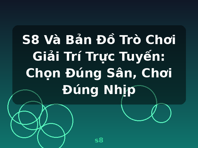 S8 Và Bản Đồ Trò Chơi Giải Trí Trực Tuyến: Chọn Đúng Sân, Chơi Đúng Nhịp - s8 S8 Và Bản Đồ Trò Chơi Giải Trí Trực Tuyến: Chọn Đúng Sân, Chơi Đúng Nhịp - s8
