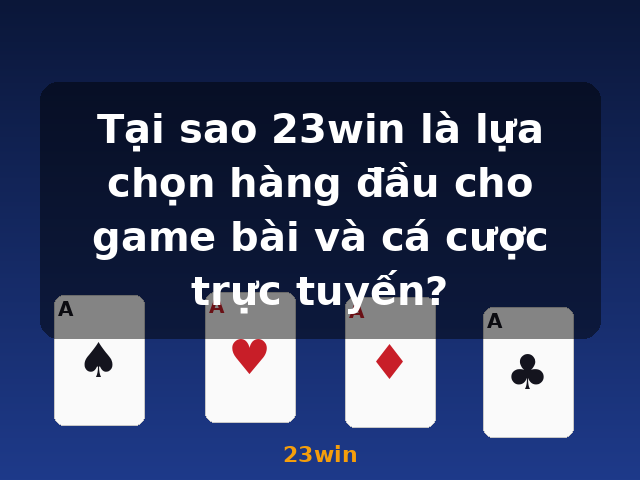 Tại sao 23win là lựa chọn hàng đầu cho game bài và cá cược trực tuyến? - 23win