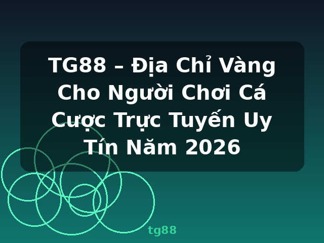 TG88 – Địa Chỉ Vàng Cho Người Chơi Cá Cược Trực Tuyến Uy Tín Năm 2026 - tg88