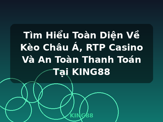 Tìm Hiểu Toàn Diện Về Kèo Châu Á, RTP Casino Và An Toàn Thanh Toán Tại KING88 - KING88