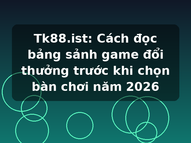 Tk88.ist: Cách đọc bảng sảnh game đổi thưởng trước khi chọn bàn chơi năm 2026 Tk88.ist: Cách đọc bảng sảnh game đổi thưởng trước khi chọn bàn chơi năm 2026