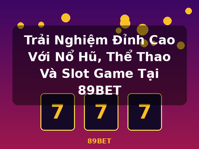 Trải Nghiệm Đỉnh Cao Với Nổ Hũ, Thể Thao Và Slot Game Tại 89BET - 89BET