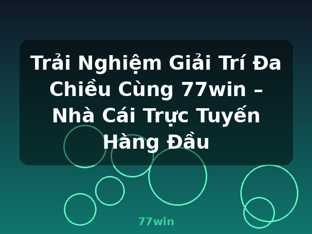 Trải Nghiệm Giải Trí Đa Chiều Cùng 77win – Nhà Cái Trực Tuyến Hàng Đầu - 77win