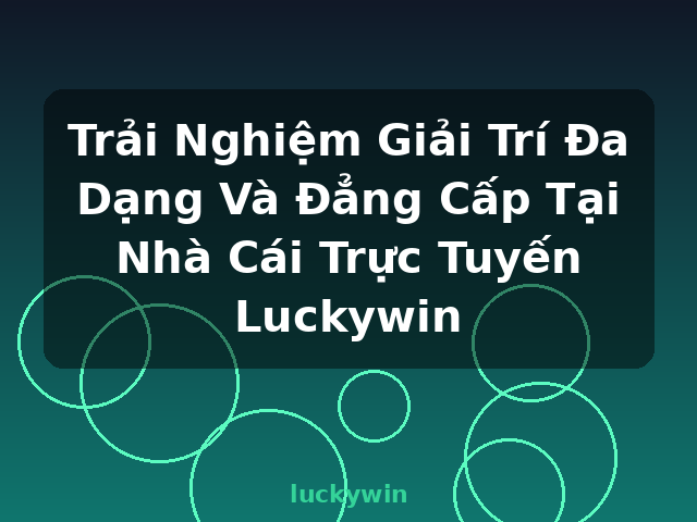 Trải Nghiệm Giải Trí Đa Dạng Và Đẳng Cấp Tại Nhà Cái Trực Tuyến Luckywin - luckywin