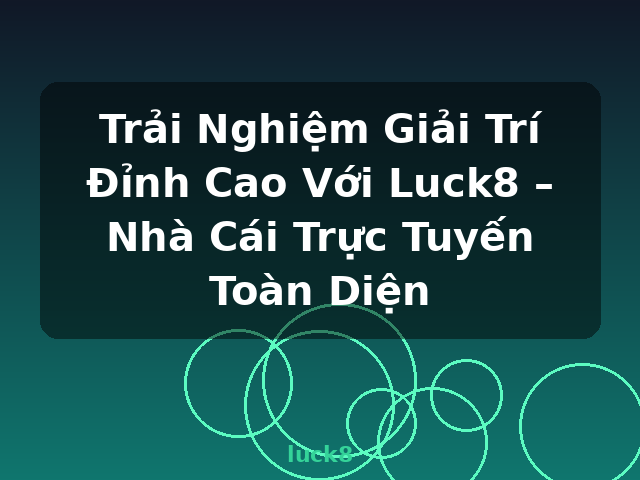 Trải Nghiệm Giải Trí Đỉnh Cao Với Luck8 – Nhà Cái Trực Tuyến Toàn Diện - luck8