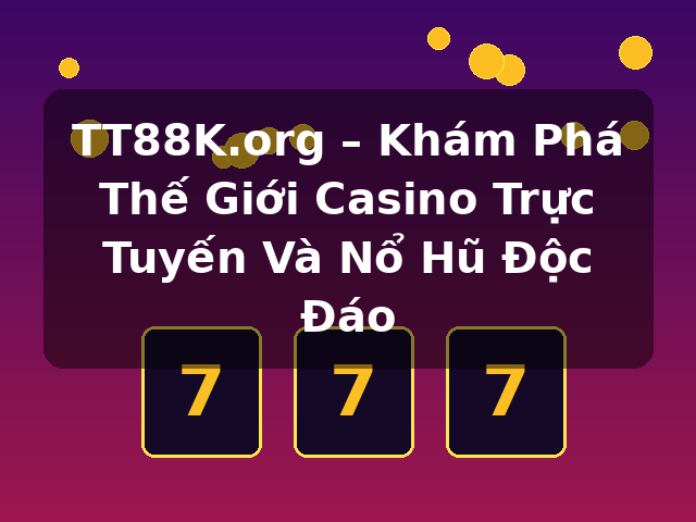 TT88K.org – Khám Phá Thế Giới Casino Trực Tuyến Và Nổ Hũ Độc Đáo