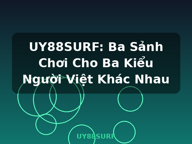 UY88SURF: Ba Sảnh Chơi Cho Ba Kiểu Người Việt Khác Nhau - UY88SURF