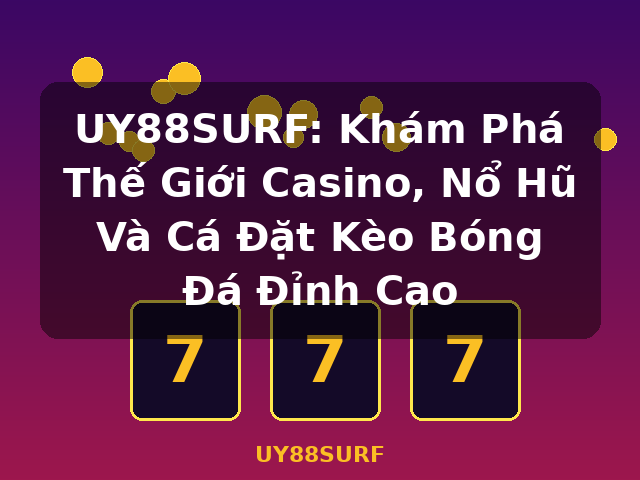 UY88SURF: Khám Phá Thế Giới Casino, Nổ Hũ Và Cá Đặt Kèo Bóng Đá Đỉnh Cao - UY88SURF