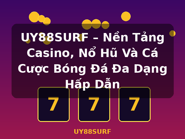 UY88SURF – Nền Tảng Casino, Nổ Hũ Và Cá Cược Bóng Đá Đa Dạng Hấp Dẫn - UY88SURF UY88SURF – Nền Tảng Casino, Nổ Hũ Và Cá Cược Bóng Đá Đa Dạng Hấp Dẫn - UY88SURF