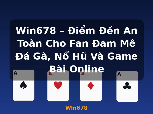 Win678 – Điểm Đến An Toàn Cho Fan Đam Mê Đá Gà, Nổ Hũ Và Game Bài Online - Win678