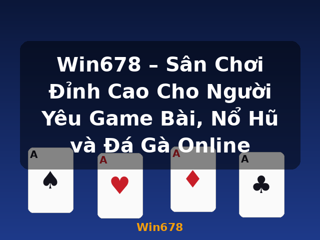 Win678 – Sân Chơi Đỉnh Cao Cho Người Yêu Game Bài, Nổ Hũ và Đá Gà Online - Win678