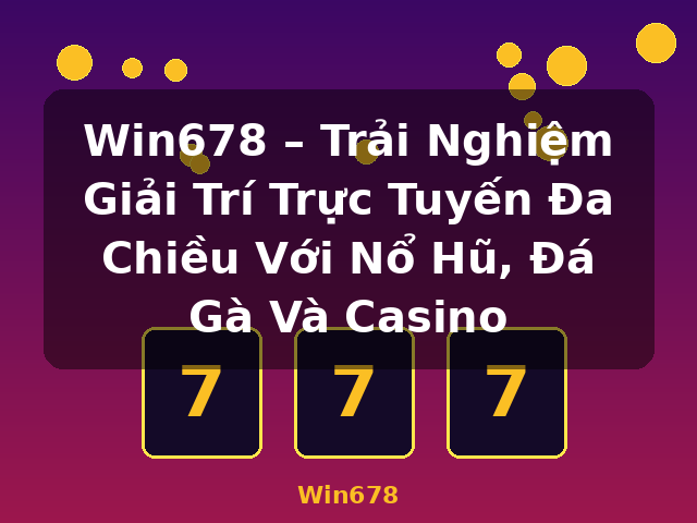 Win678 – Trải Nghiệm Giải Trí Trực Tuyến Đa Chiều Với Nổ Hũ, Đá Gà Và Casino - Win678