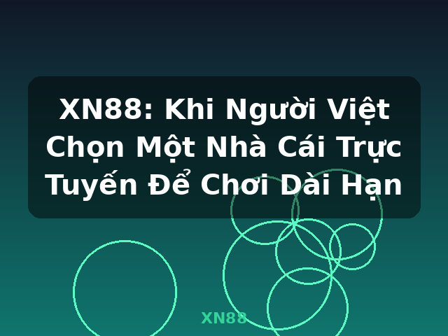 XN88: Khi Người Việt Chọn Một Nhà Cái Trực Tuyến Để Chơi Dài Hạn - XN88